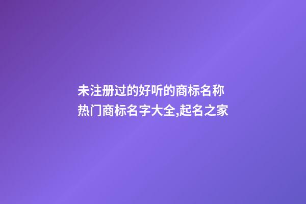 未注册过的好听的商标名称 热门商标名字大全,起名之家-第1张-商标起名-玄机派